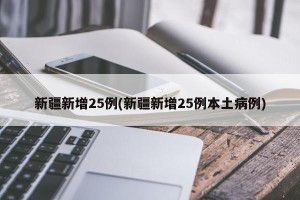 新疆新增25例(新疆新增25例本土病例)