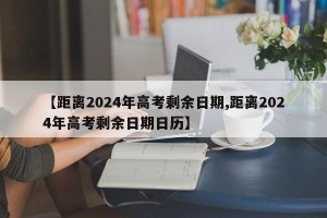 【距离2024年高考剩余日期,距离2024年高考剩余日期日历】