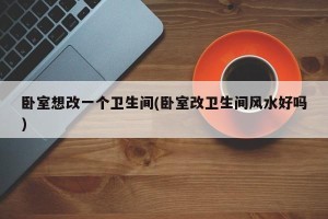 卧室想改一个卫生间(卧室改卫生间风水好吗)