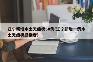 辽宁新增本土无症状50例(辽宁新增一例本土无症状感染者)