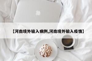 【河南境外输入病例,河南境外输入疫情】
