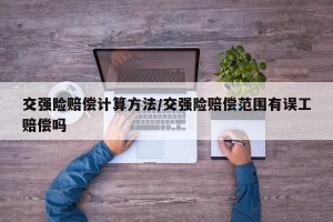 交强险赔偿计算方法/交强险赔偿范围有误工赔偿吗