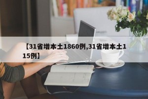 【31省增本土1860例,31省增本土115例】