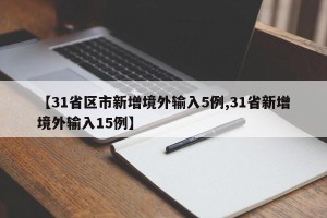 【31省区市新增境外输入5例,31省新增境外输入15例】