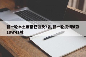 新一轮本土疫情已波及7省/新一轮疫情波及18省41城