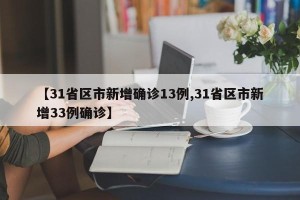 【31省区市新增确诊13例,31省区市新增33例确诊】
