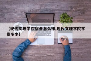 【现代文理学院宿舍怎么样,现代文理学院学费多少】