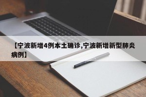 【宁波新增4例本土确诊,宁波新增新型肺炎病例】