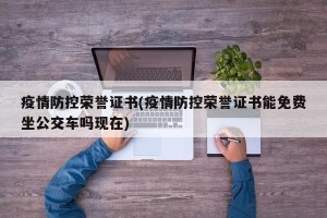 疫情防控荣誉证书(疫情防控荣誉证书能免费坐公交车吗现在)