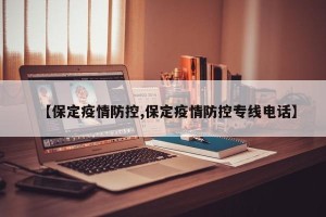 【保定疫情防控,保定疫情防控专线电话】