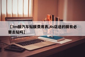 【3m膜汽车贴膜费用表,4s店送的膜有必要去贴吗】