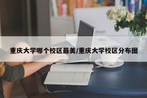 重庆大学哪个校区最美/重庆大学校区分布图