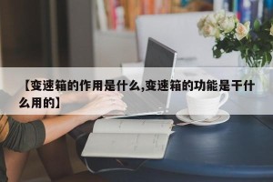 【变速箱的作用是什么,变速箱的功能是干什么用的】