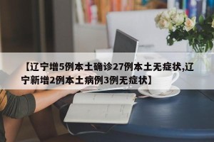 【辽宁增5例本土确诊27例本土无症状,辽宁新增2例本土病例3例无症状】