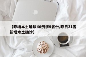 【昨增本土确诊40例涉9省份,昨日31省新增本土确诊】