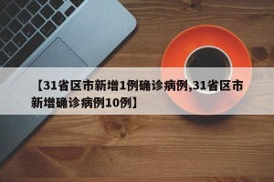 【31省区市新增1例确诊病例,31省区市新增确诊病例10例】