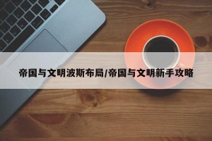 帝国与文明波斯布局/帝国与文明新手攻略