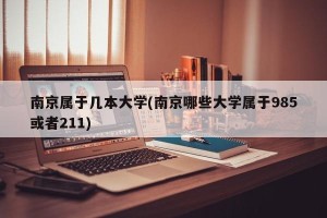 南京属于几本大学(南京哪些大学属于985或者211)