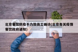 北京餐馆防疫不力致员工确诊(北京有关疫情餐饮政府通知)