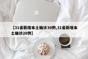 【31省新增本土确诊30例,31省新增本土确诊20例】