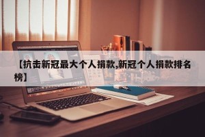 【抗击新冠最大个人捐款,新冠个人捐款排名榜】