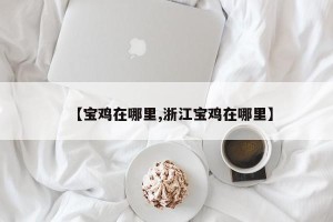 【宝鸡在哪里,浙江宝鸡在哪里】