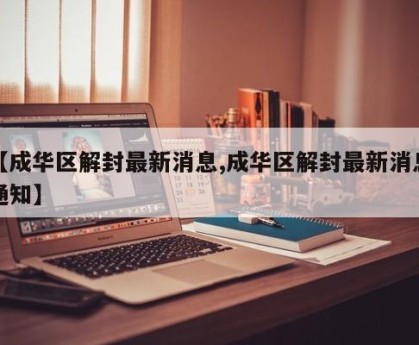 【成华区解封最新消息,成华区解封最新消息通知】