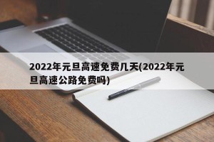 2022年元旦高速免费几天(2022年元旦高速公路免费吗)
