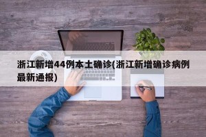 浙江新增44例本土确诊(浙江新增确诊病例最新通报)