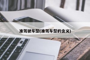 准驾驶车型(准驾车型的含义)