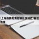 专家:上海疫情距离控制住很接近/最近上海疫情怎样