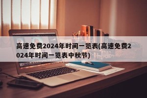 高速免费2024年时间一览表(高速免费2024年时间一览表中秋节)