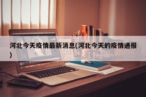 河北今天疫情最新消息(河北今天的疫情通报)
