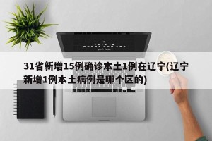 31省新增15例确诊本土1例在辽宁(辽宁新增1例本土病例是哪个区的)