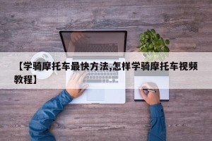 【学骑摩托车最快方法,怎样学骑摩托车视频教程】