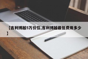 【吉利博越5万价位,吉利博越最低费用多少】
