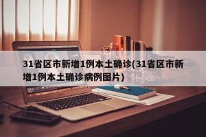 31省区市新增1例本土确诊(31省区市新增1例本土确诊病例图片)