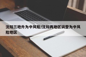 沈阳三地升为中风险/沈阳两地区调整为中风险地区