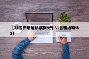 【31省新增确诊病例8例,31省新增确诊1】