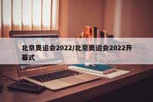北京奥运会2022/北京奥运会2022开幕式