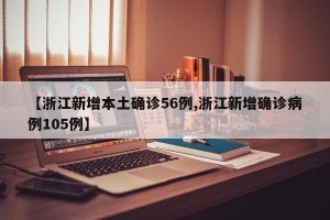 【浙江新增本土确诊56例,浙江新增确诊病例105例】