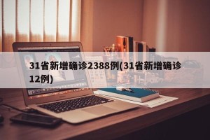 31省新增确诊2388例(31省新增确诊12例)