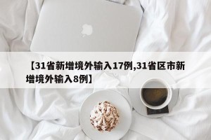 【31省新增境外输入17例,31省区市新增境外输入8例】