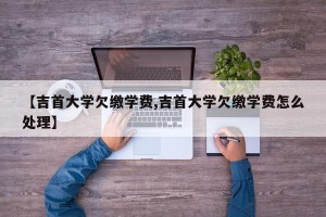 【吉首大学欠缴学费,吉首大学欠缴学费怎么处理】