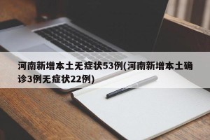 河南新增本土无症状53例(河南新增本土确诊3例无症状22例)