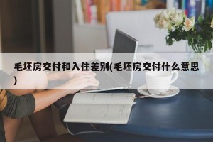 毛坯房交付和入住差别(毛坯房交付什么意思)