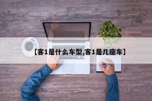 【客1是什么车型,客1是几座车】
