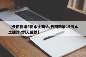 【云南新增5例本土确诊,云南新增15例本土确诊2例无症状】
