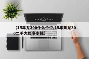 【15年龙300什么价位,15年黄龙300二手大概多少钱】