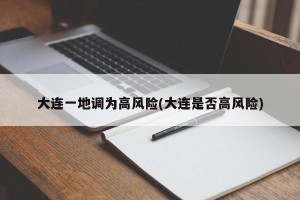 大连一地调为高风险(大连是否高风险)